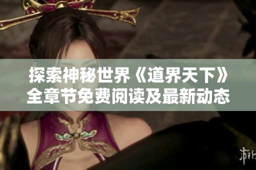 探索神秘世界《道界天下》全章节免费阅读及最新动态分享