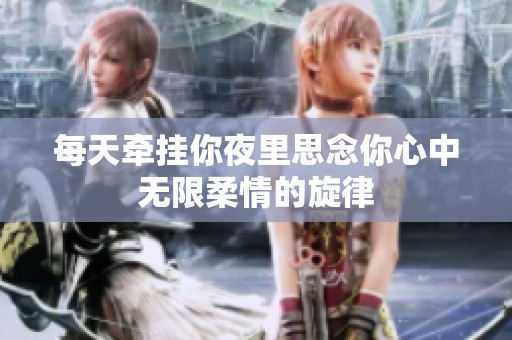 每天牵挂你夜里思念你心中无限柔情的旋律
