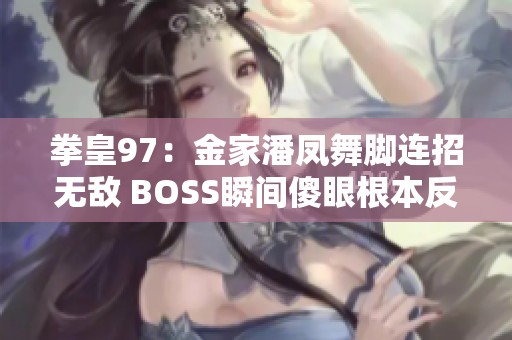 拳皇97：金家潘凤舞脚连招无敌 BOSS瞬间傻眼根本反击不了