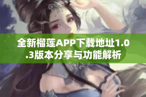 全新榴莲APP下载地址1.0.3版本分享与功能解析