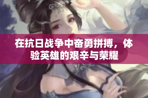 在抗日战争中奋勇拼搏，体验英雄的艰辛与荣耀