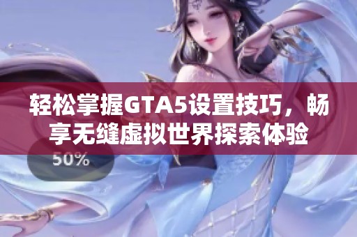 轻松掌握GTA5设置技巧，畅享无缝虚拟世界探索体验