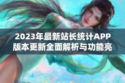 2023年最新站长统计APP版本更新全面解析与功能亮点