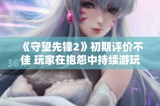 《守望先锋2》初期评价不佳 玩家在抱怨中持续游玩