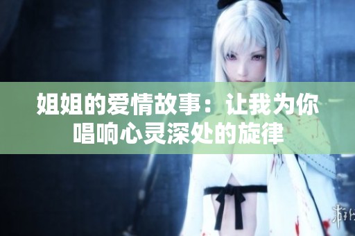 姐姐的爱情故事：让我为你唱响心灵深处的旋律
