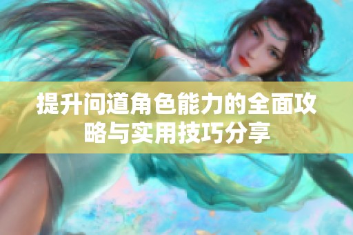 提升问道角色能力的全面攻略与实用技巧分享