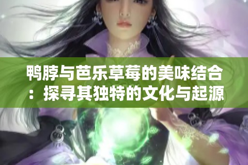 鸭脖与芭乐草莓的美味结合：探寻其独特的文化与起源