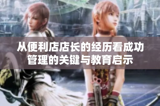 从便利店店长的经历看成功管理的关键与教育启示