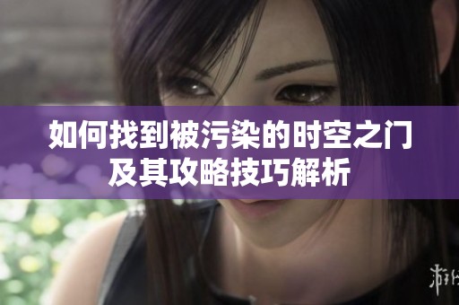 如何找到被污染的时空之门及其攻略技巧解析