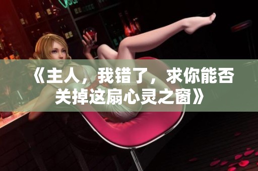 《主人，我错了，求你能否关掉这扇心灵之窗》