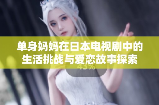 单身妈妈在日本电视剧中的生活挑战与爱恋故事探索