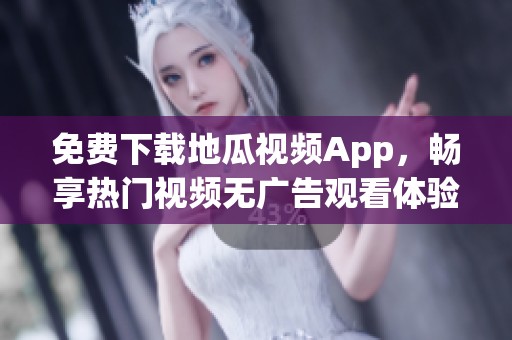 免费下载地瓜视频App，畅享热门视频无广告观看体验