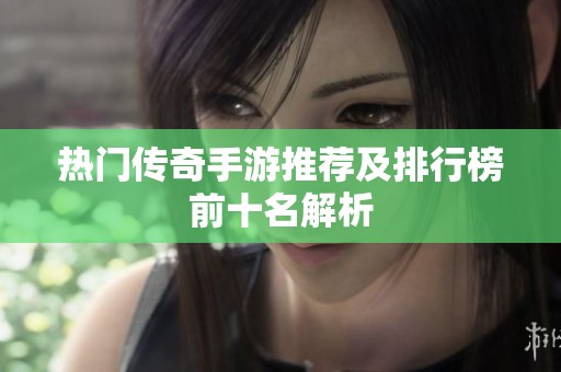 热门传奇手游推荐及排行榜前十名解析