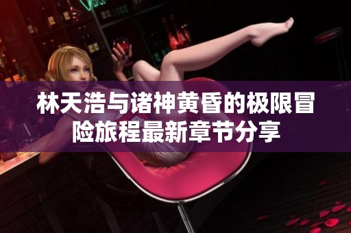 林天浩与诸神黄昏的极限冒险旅程最新章节分享