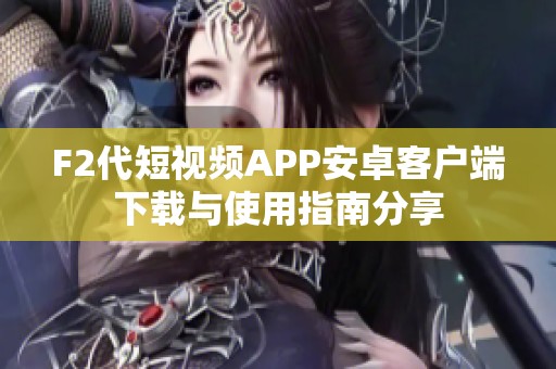 F2代短视频APP安卓客户端下载与使用指南分享