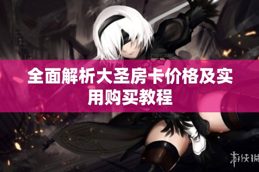 全面解析大圣房卡价格及实用购买教程