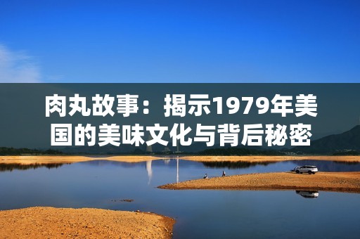 肉丸故事：揭示1979年美国的美味文化与背后秘密