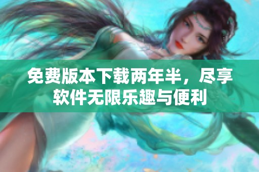 免费版本下载两年半，尽享软件无限乐趣与便利