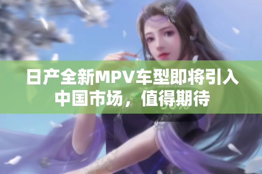 日产全新MPV车型即将引入中国市场，值得期待