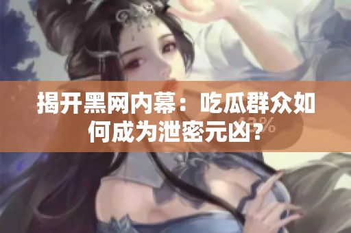揭开黑网内幕：吃瓜群众如何成为泄密元凶？