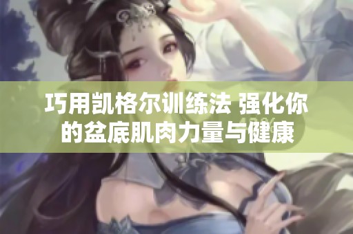 巧用凯格尔训练法 强化你的盆底肌肉力量与健康