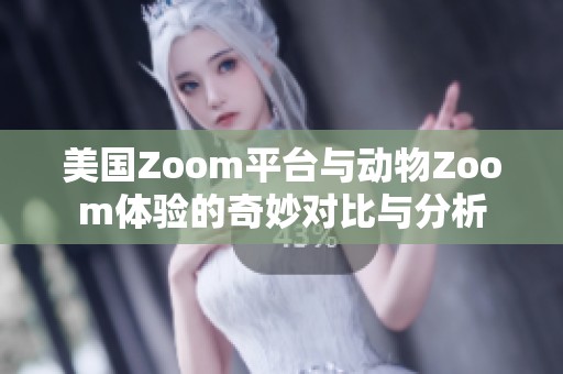 美国Zoom平台与动物Zoom体验的奇妙对比与分析