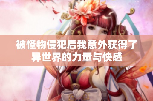 被怪物侵犯后我意外获得了异世界的力量与快感