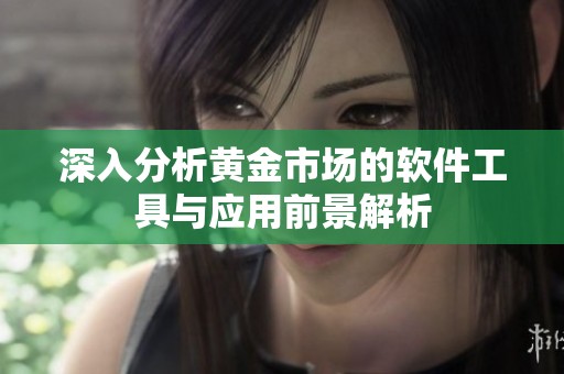 深入分析黄金市场的软件工具与应用前景解析