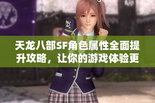 天龙八部SF角色属性全面提升攻略，让你的游戏体验更精彩