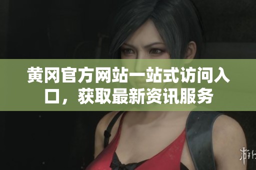黄冈官方网站一站式访问入口，获取最新资讯服务