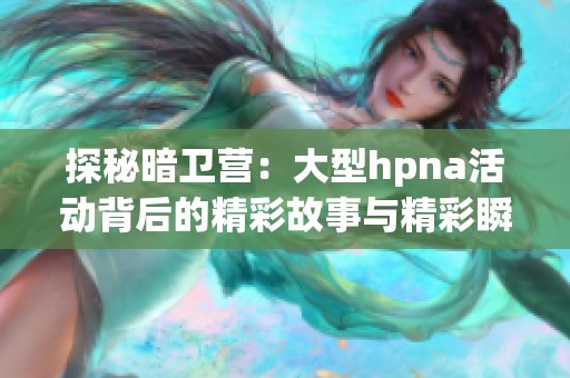 探秘暗卫营：大型hpna活动背后的精彩故事与精彩瞬间