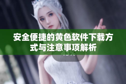安全便捷的黄色软件下载方式与注意事项解析
