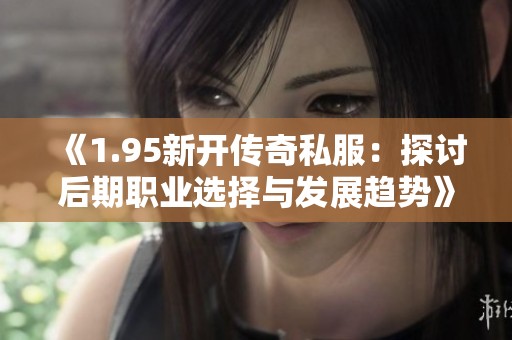 《1.95新开传奇私服：探讨后期职业选择与发展趋势》