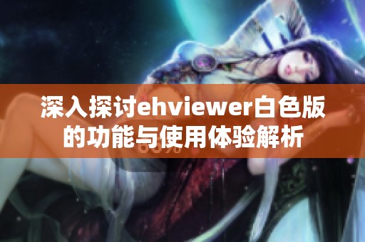 深入探讨ehviewer白色版的功能与使用体验解析
