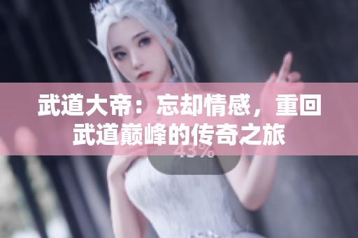 武道大帝：忘却情感，重回武道巅峰的传奇之旅