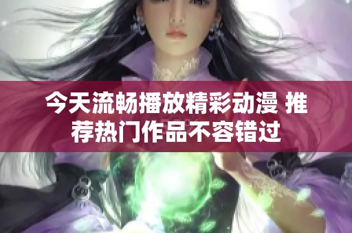 今天流畅播放精彩动漫 推荐热门作品不容错过