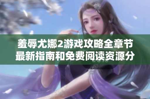 羞辱尤娜2游戏攻略全章节最新指南和免费阅读资源分享