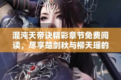 混沌天帝诀精彩章节免费阅读，尽享楚剑秋与柳天瑶的传奇故事