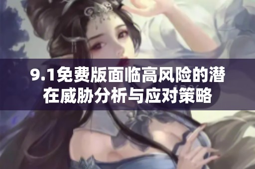 9.1免费版面临高风险的潜在威胁分析与应对策略