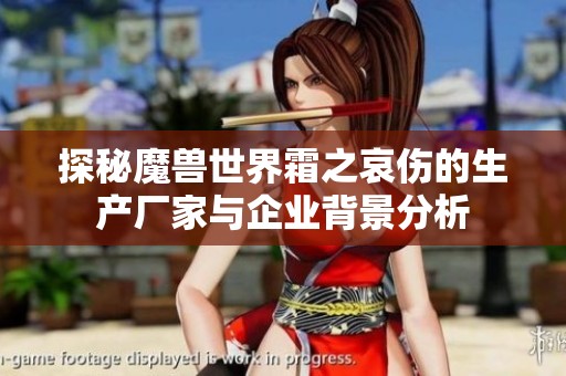 探秘魔兽世界霜之哀伤的生产厂家与企业背景分析