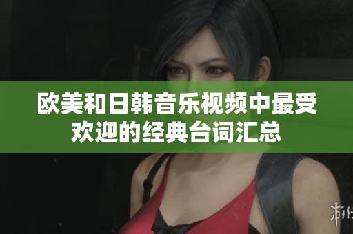 欧美和日韩音乐视频中最受欢迎的经典台词汇总