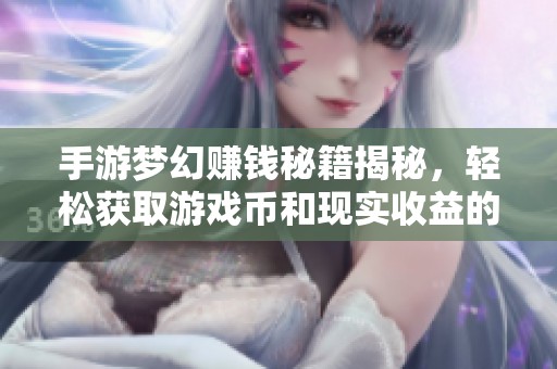手游梦幻赚钱秘籍揭秘，轻松获取游戏币和现实收益的方法