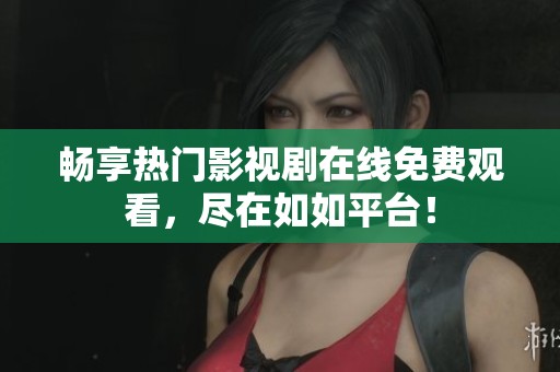 畅享热门影视剧在线免费观看，尽在如如平台！