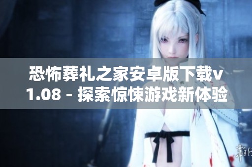 恐怖葬礼之家安卓版下载v1.08 - 探索惊悚游戏新体验