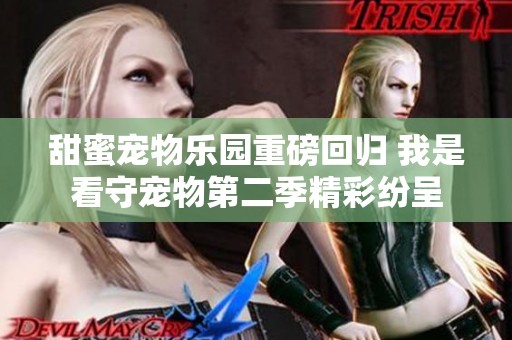 甜蜜宠物乐园重磅回归 我是看守宠物第二季精彩纷呈