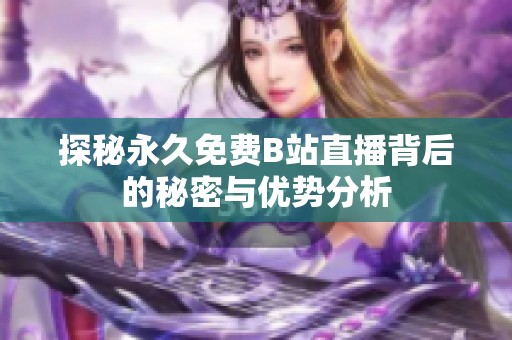 探秘永久免费B站直播背后的秘密与优势分析