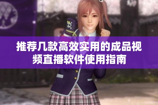 推荐几款高效实用的成品视频直播软件使用指南