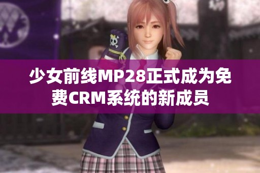 少女前线MP28正式成为免费CRM系统的新成员