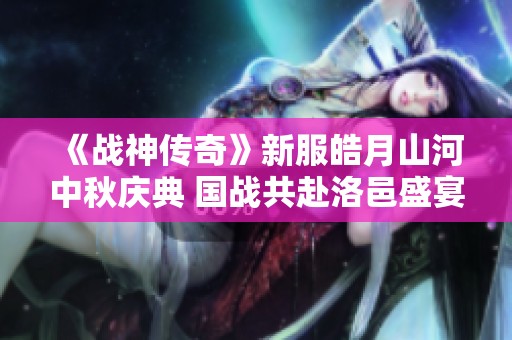 《战神传奇》新服皓月山河中秋庆典 国战共赴洛邑盛宴