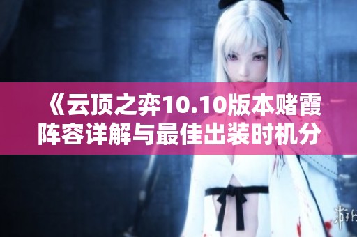 《云顶之弈10.10版本赌霞阵容详解与最佳出装时机分析》